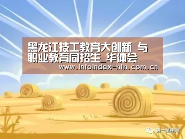 黑龙江技工教育大创新 与职业教育同招生_华体会(图2) 黑龙江技工教育大创新 与职业教育同招生_华体会(图2)