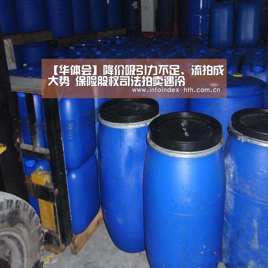 【华体会】降价吸引力不足、流拍成大势 保险股权司法拍卖遇冷